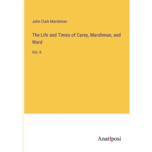 The Life and Times of Carey, Marshman, and Ward: Vol. II