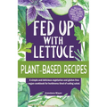 Fed Up with Lettuce Plant-Based Recipes: A Simple and Delicious Vegetarian and Gluten-Free Vegan Cookbook for Herbivores Tired of Eating Salad