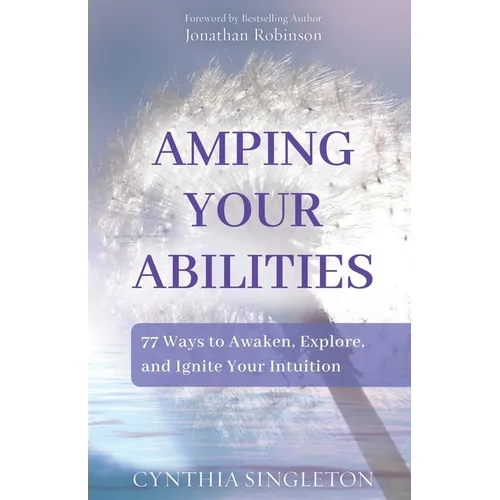 Amping Your Abilities: 77 Ways to Awaken, Explore, and Ignite Your Intuition