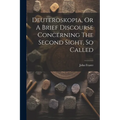 Deuteroskopia, Or A Brief Discourse Concerning The Second Sight, So Called