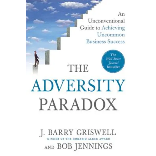 The Adversity Paradox: An Unconventional Guide to Achieving Uncommon Business Success