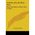 Catholic, Jew, Ku Klux Klan: What They Believe, Where They Conflict
