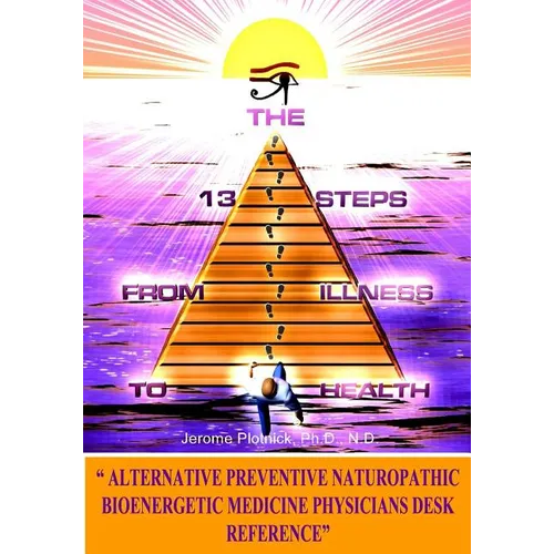 The 13 Steps From Illness To Health: Alternative Medicine Naturopathic Bioenergetic Physician's Desk Reference