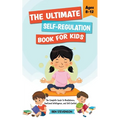 The Ultimate Self-Regulation Book For Kids Ages 8-12: The Complete Guide to Mindfulness, Emotional Intelligence, and Self-Control