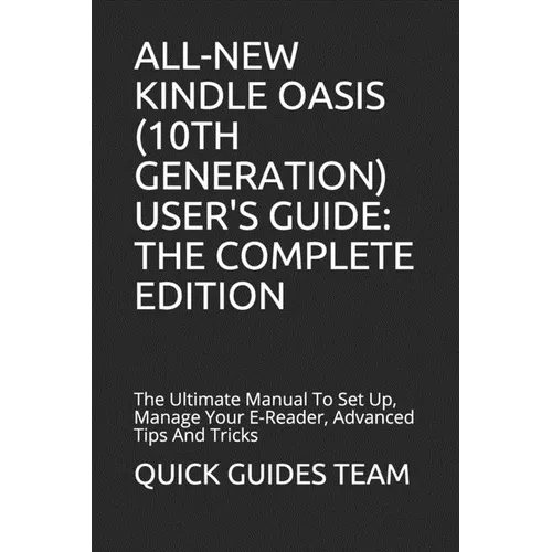 All-New Kindle Oasis (10th Generation) User's Guide: THE COMPLETE EDITION: The Ultimate Manual To Set Up, Manage Your E-Reader, Advanced Tips And Tric