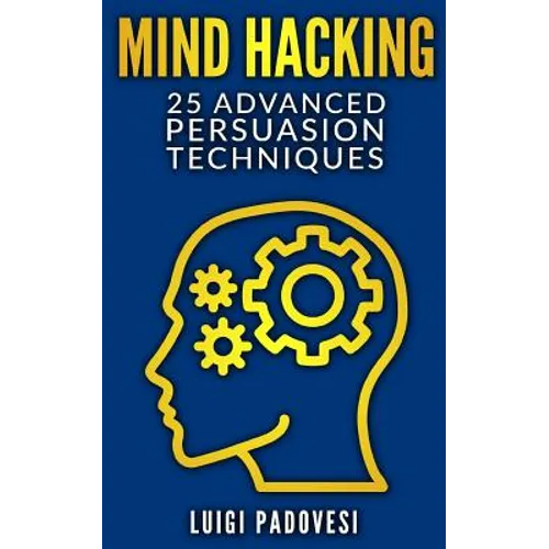 Mind Hacking: 25 Advanced Persuasion Techniques