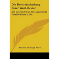 Die Bewirthschaftung Einer Wald-Revier: Ein Lesebuch Fur Alle Angehende Forsibediente (1794)