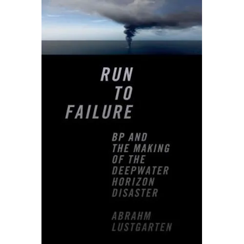 Run to Failure: BP and the Making of the Deepwater Horizon Disaster