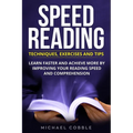 Speed Reading: Techniques Exercises and Tips: Learn Faster And Achieve More By Improving Your Reading Speed And Comprehension