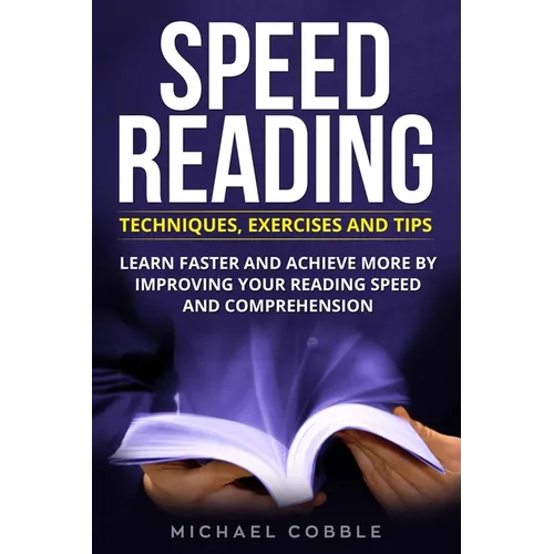 Speed Reading: Techniques Exercises and Tips: Learn Faster And Achieve More By Improving Your Reading Speed And Comprehension