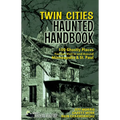 Twin Cities Haunted Handbook: 100 Ghostly Places You Can Visit in and Around Minneapolis and St. Paul