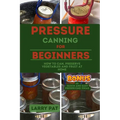 Pressure Canning for Beginners: How to Can, Preserve Your Vegetables and Fruit at Home