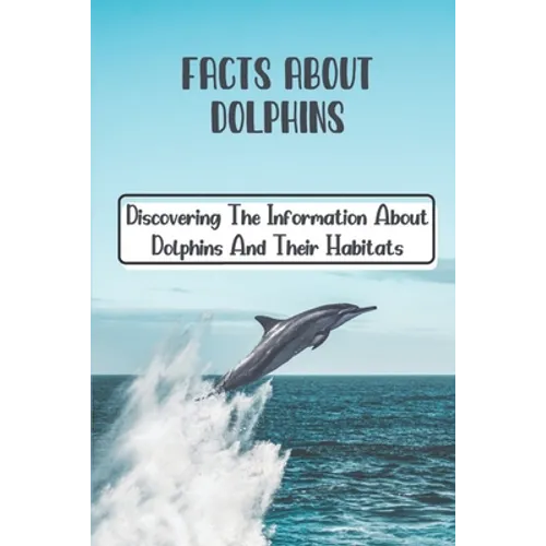 Facts About Dolphins: Discovering The Information About Dolphins And Their Habitats: How Many Species Dolphins Are