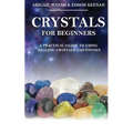 Crystals for Beginners: A Practical Guide to Using Healing Crystals and Stones