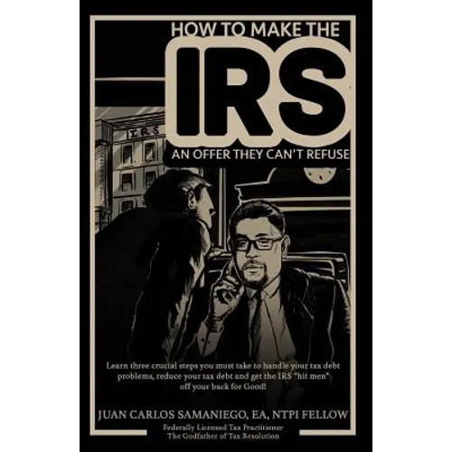 How To Make The IRS An Offer They Can't Refuse: Learn three cruicial steps you must take to handle your tax debt problems, reduce your tax debt and ge