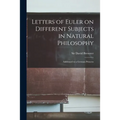 Letters of Euler on Different Subjects in Natural Philosophy: Addressed to a German Princess