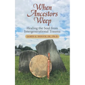 When Ancestors Weep: Healing the Soul from Intergenerational Trauma