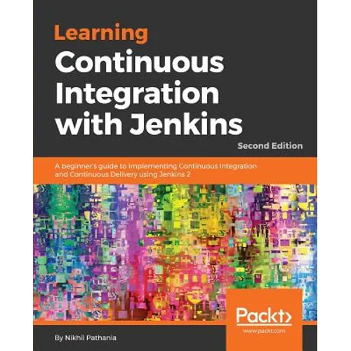 Learning Continuous Integration with Jenkins - Second Edition: A beginner's guide to implementing Continuous Integration and Continuous Delivery using