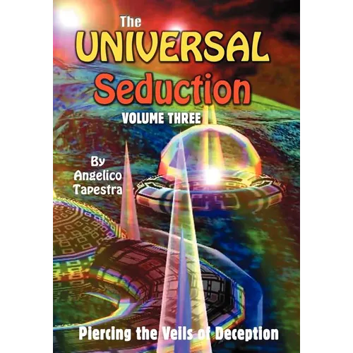 The Universal Seduction: Piercing the Veils of Deception, Volume 3