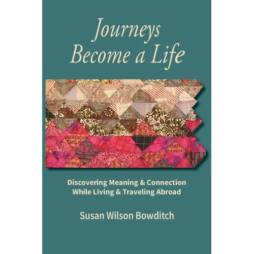 Journeys Become a Life: Discovering Meaning & Connection Living & Traveling Abroad