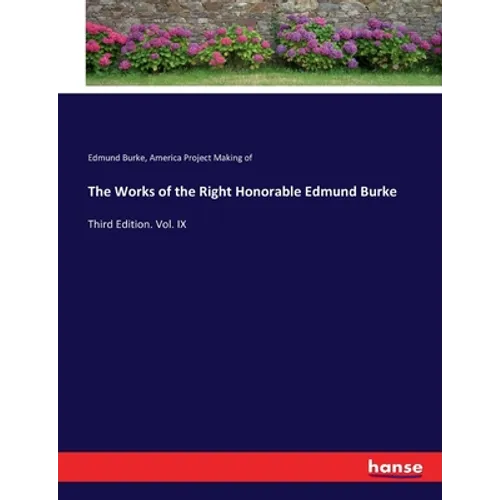 The Works of the Right Honorable Edmund Burke: Third Edition. Vol. IX