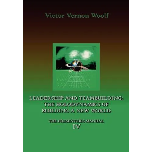Leadership and Teambuilding: The Holodynamics of Building a New World: Manual IV