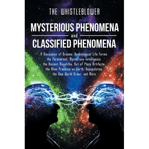 Mysterious Phenomena and Classified Phenomena: A Discussion of Dreams, Nonbiological Life Forms, the Paranormal, Mysterious Intelligence, the Ancient