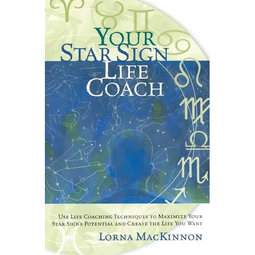 Your Star Sign Life Coach: Use Life Coaching Techniques to Maximize Your Star Sign's Potential and Create the Life You Want