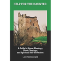 Help for the Haunted: A Guide to House Blessings, Ghost Clearings, and Spiritual Self-Protection