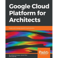Google Cloud Platform for Architects: Design and manage powerful cloud solutions