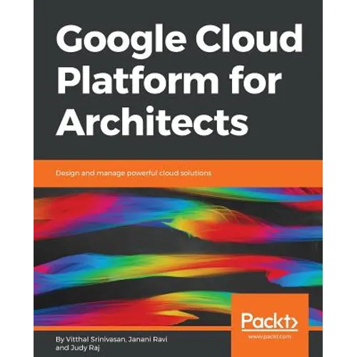 Google Cloud Platform for Architects: Design and manage powerful cloud solutions
