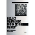 Project Management For UX Design Mastery: Navigating Project Management