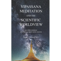Vipassana Meditation and the Scientific Worldview: Revised & With New Essays