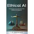 Ethical AI: Navigating the Future With Responsible Artificial Intelligence