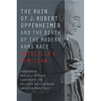 The Ruin of J. Robert Oppenheimer: And the Birth of the Modern Arms Race