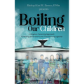Boiling Our Children: A Kingdom Parenting Approach to Healing Generations and Transforming Legacies