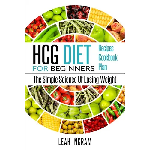HCG Diet: HCG Diet For Beginners - The Simple Science Of Losing Weight - HCG Diet Recipes - HCG Diet Cookbook - HCG Diet Plan