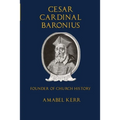 Cesar Cardinal Baronius: Founder of Church History