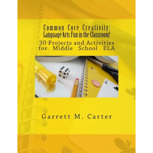 Common Core Creativity: Language Arts Fun in the Classroom!: 30 Projects and Activities for Middle School ELA