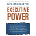 Executive Power: Use the Greatest Collection of Psychological Strategies to Create an Automatic Advantage in Any Business Situation