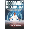 Becoming Breatharian: Step-By-Step Energetic Nourishment Program for Ultimate Health and Spiritual Realization