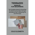 Terrazzo Manual for Beginners: The Complete Guide On Everything You Need To Know About Terrazzo And Special Tips To Mastering The Art Of Terrazzo