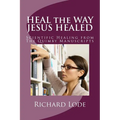 HEAL the WAY JESUS HEALED: Scientific Healing from The Quimby Manuscripts