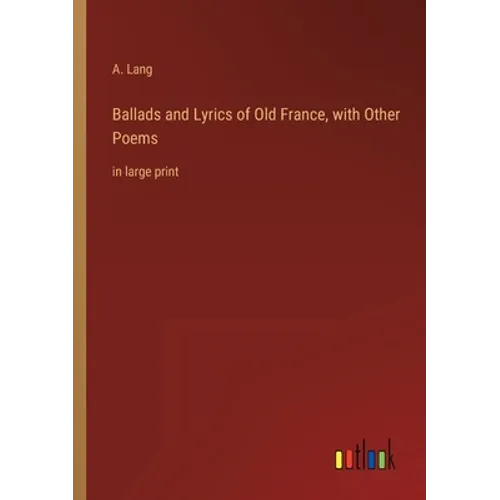 Ballads and Lyrics of Old France, with Other Poems: in large print