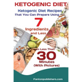 Ketogenic Diet: Ketogenic Diet Recipes That You Can Prepare Using 7 Ingredients and Less in Less Than 30 Minutes