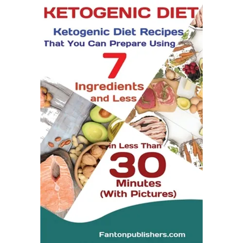 Ketogenic Diet: Ketogenic Diet Recipes That You Can Prepare Using 7 Ingredients and Less in Less Than 30 Minutes