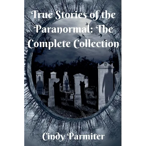 True Stories of the Paranormal: The Complete Collection