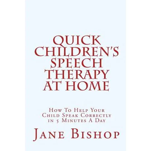 Quick Children's Speech Therapy At Home: How To Help Your Child Speak Correctly in 5 Minutes A Day