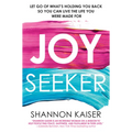Joy Seeker: Let Go of What's Holding You Back So You Can Live the Life You Were Made for