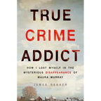 True Crime Addict: How I Lost Myself in the Mysterious Disappearance of Maura Murray
